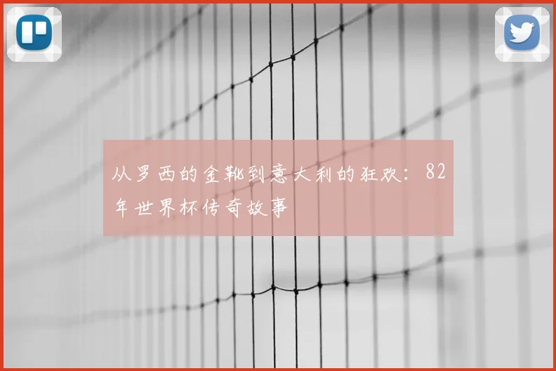 从罗西的金靴到意大利的狂欢：82年世界杯传奇故事