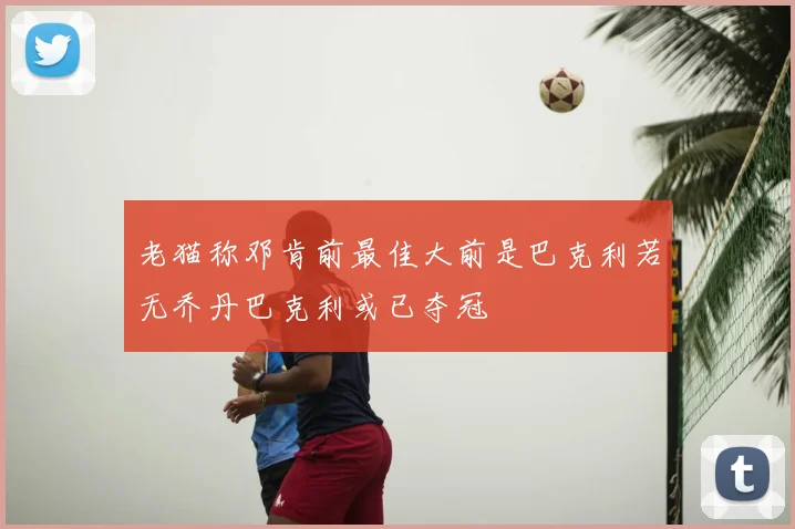 老猫称邓肯前最佳大前是巴克利若无乔丹巴克利或已夺冠