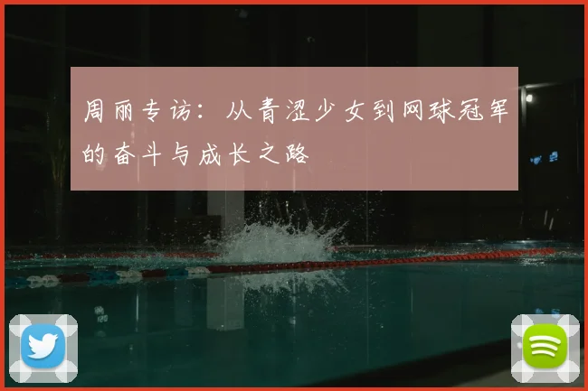 周丽专访：从青涩少女到网球冠军的奋斗与成长之路