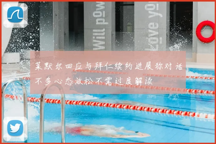 莱默尔回应与拜仁续约进展称对话不多心态放松不需过度解读