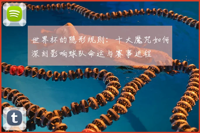 世界杯的隐形规则：十大魔咒如何深刻影响球队命运与赛事进程