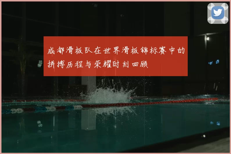 成都滑板队在世界滑板锦标赛中的拼搏历程与荣耀时刻回顾