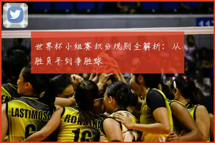 世界杯小组赛积分规则全解析：从胜负平到净胜球