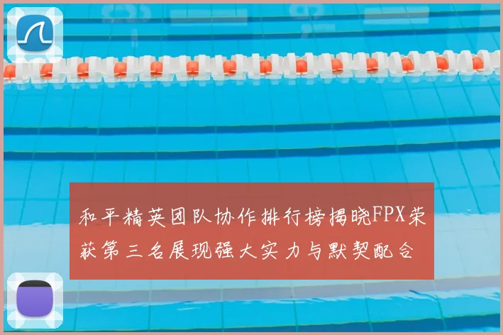 和平精英团队协作排行榜揭晓FPX荣获第三名展现强大实力与默契配合
