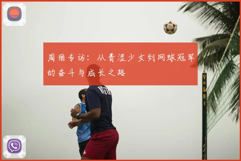 周丽专访：从青涩少女到网球冠军的奋斗与成长之路