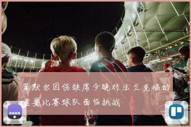 莱默尔因伤缺席今晚对法兰克福的重要比赛球队面临挑战
