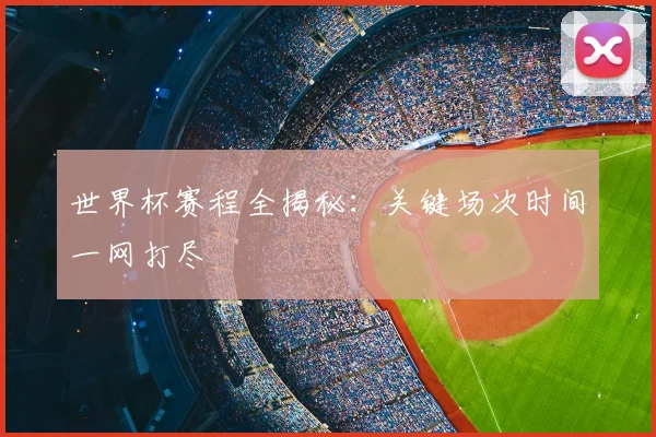 世界杯赛程全揭秘：关键场次时间一网打尽