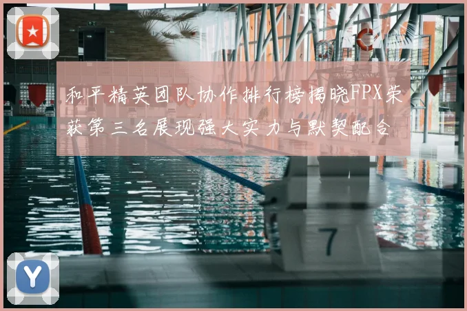 和平精英团队协作排行榜揭晓FPX荣获第三名展现强大实力与默契配合