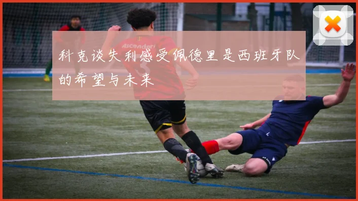 科克谈失利感受佩德里是西班牙队的希望与未来