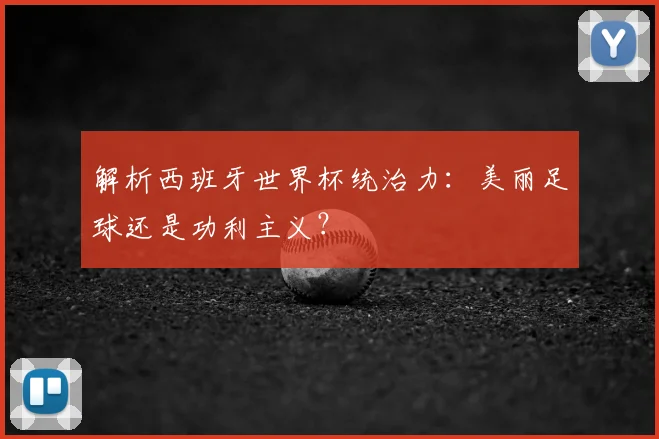 解析西班牙世界杯统治力：美丽足球还是功利主义？