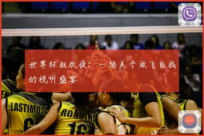 世界杯狂欢夜:一场关于放飞自我的视听盛宴