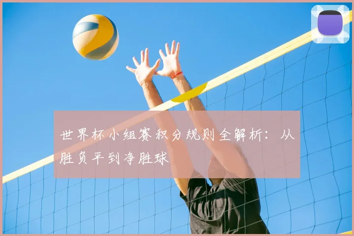 世界杯小组赛积分规则全解析：从胜负平到净胜球