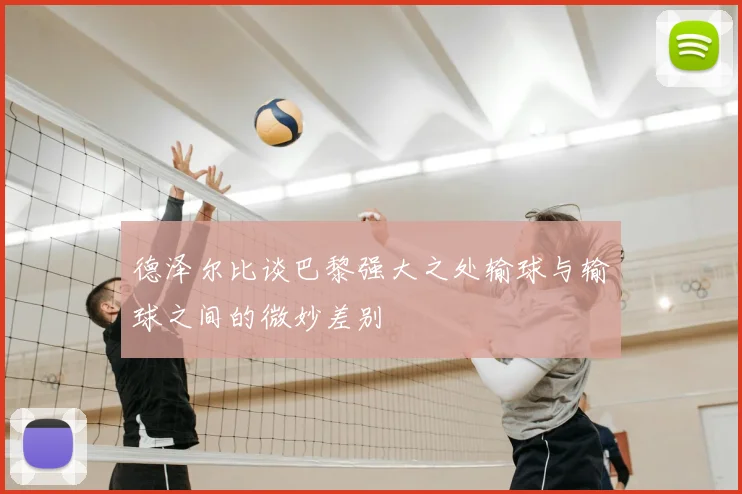 德泽尔比谈巴黎强大之处输球与输球之间的微妙差别