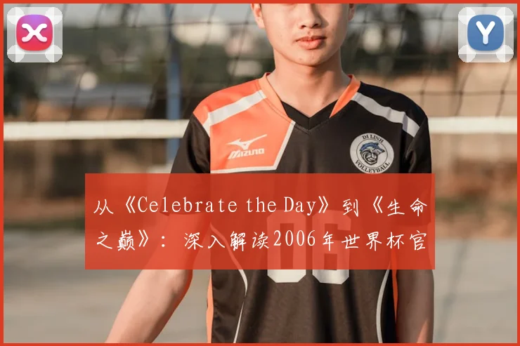 从《Celebrate the Day》到《生命之巅》:深入解读2006年世界杯官方歌曲