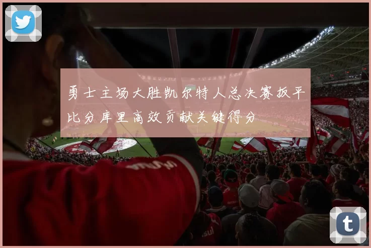 勇士主场大胜凯尔特人总决赛扳平比分库里高效贡献关键得分