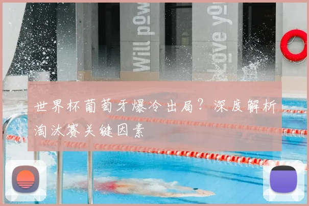 世界杯葡萄牙爆冷出局？深度解析淘汰赛关键因素