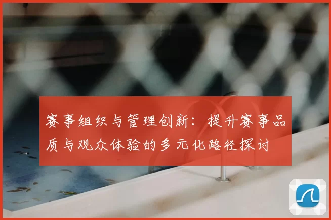 赛事组织与管理创新：提升赛事品质与观众体验的多元化路径探讨