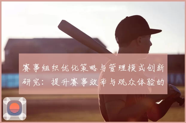 赛事组织优化策略与管理模式创新研究：提升赛事效率与观众体验的多维路径