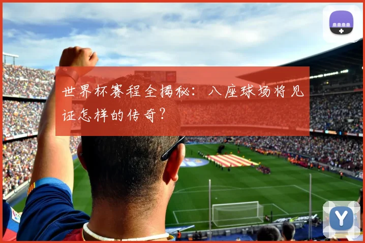 世界杯赛程全揭秘：八座球场将见证怎样的传奇？