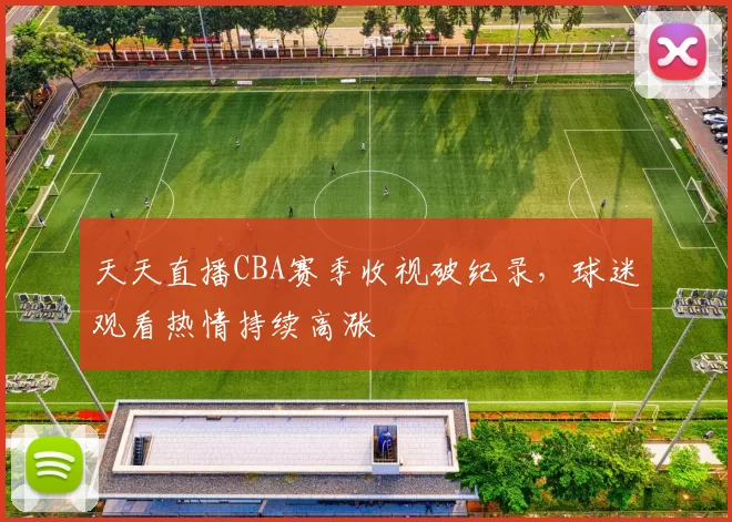 天天直播CBA赛季收视破纪录，球迷观看热情持续高涨