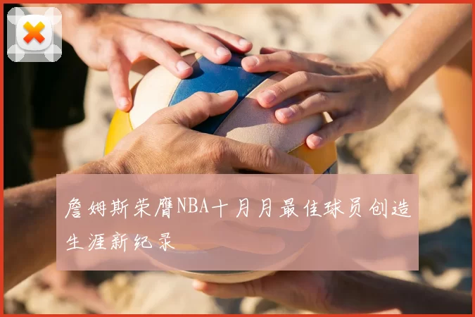 詹姆斯荣膺NBA十月月最佳球员创造生涯新纪录