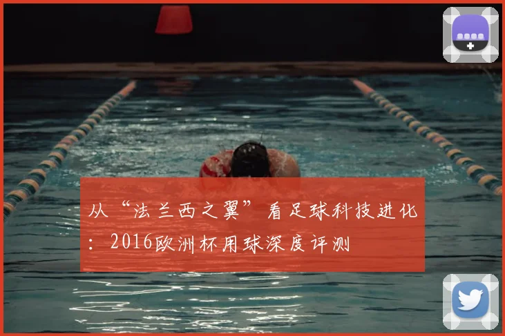 从“法兰西之翼”看足球科技进化：2016欧洲杯用球深度评测