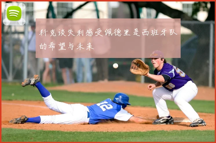 科克谈失利感受佩德里是西班牙队的希望与未来