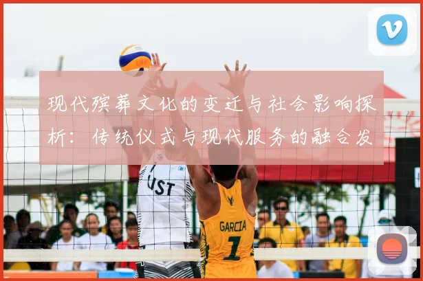 现代殡葬文化的变迁与社会影响探析：传统仪式与现代服务的融合发展