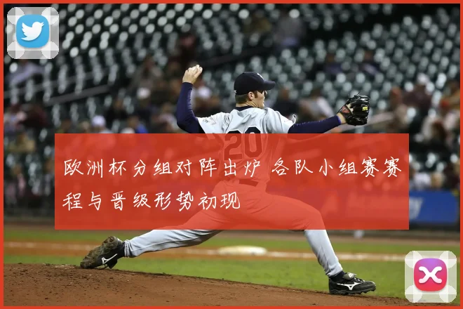 欧洲杯分组对阵出炉 各队小组赛赛程与晋级形势初现