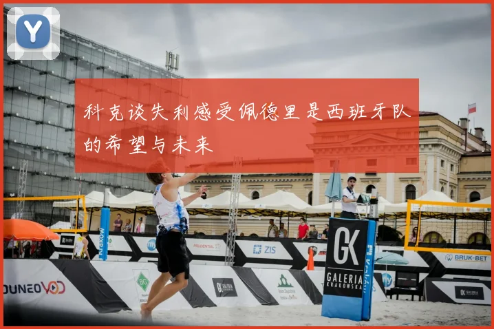 科克谈失利感受佩德里是西班牙队的希望与未来