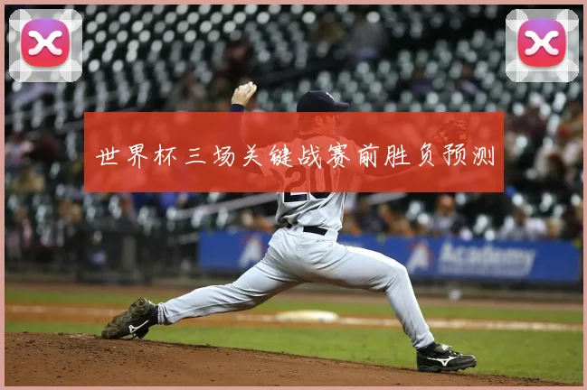 世界杯三场关键战赛前胜负预测