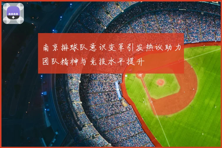 南京排球队意识变革引发热议助力团队精神与竞技水平提升