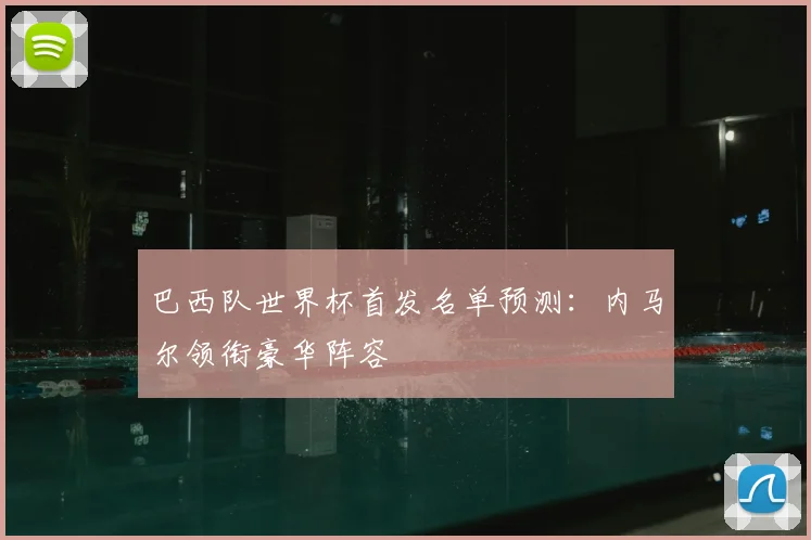 巴西队世界杯首发名单预测：内马尔领衔豪华阵容