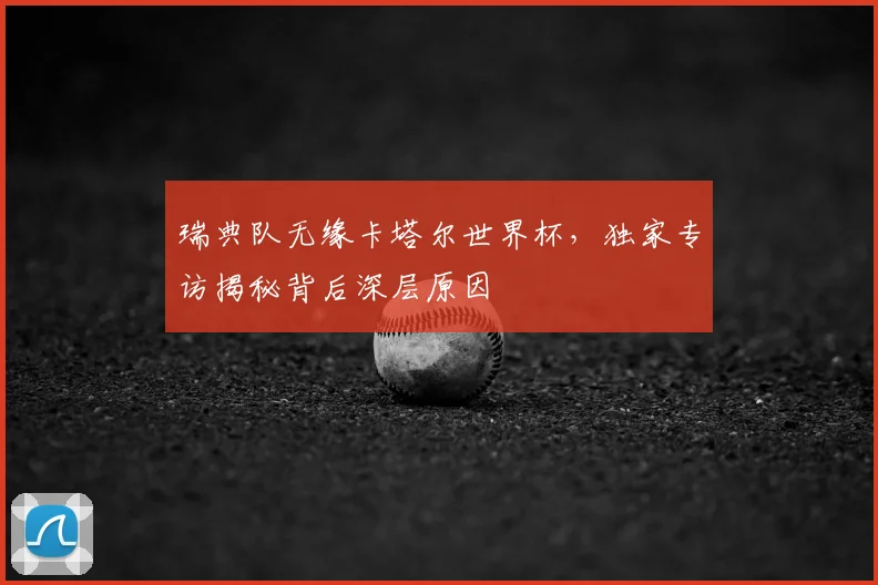 瑞典队无缘卡塔尔世界杯，独家专访揭秘背后深层原因