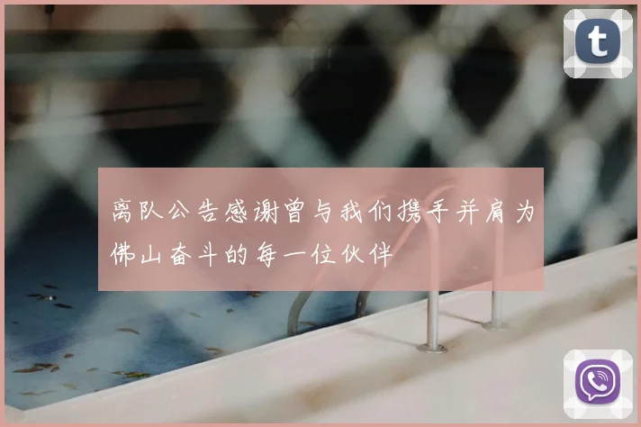 离队公告感谢曾与我们携手并肩为佛山奋斗的每一位伙伴