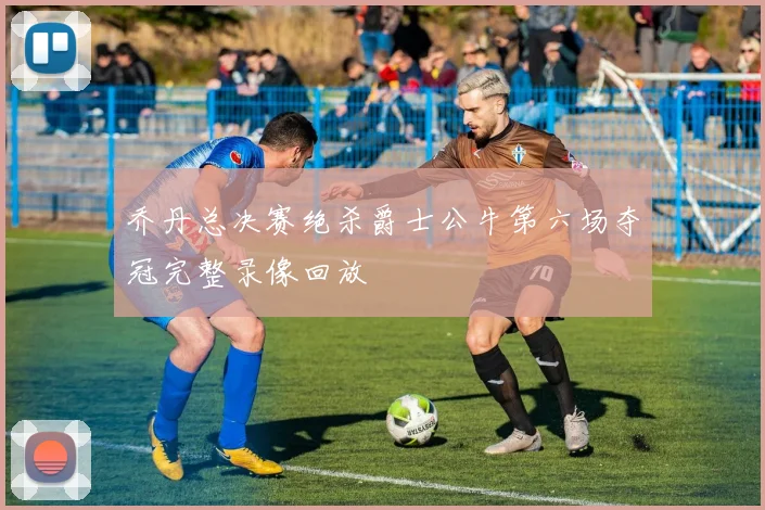 乔丹总决赛绝杀爵士公牛第六场夺冠完整录像回放