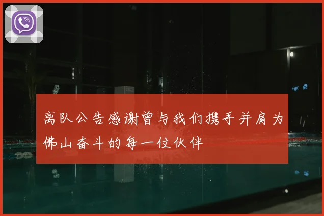 离队公告感谢曾与我们携手并肩为佛山奋斗的每一位伙伴