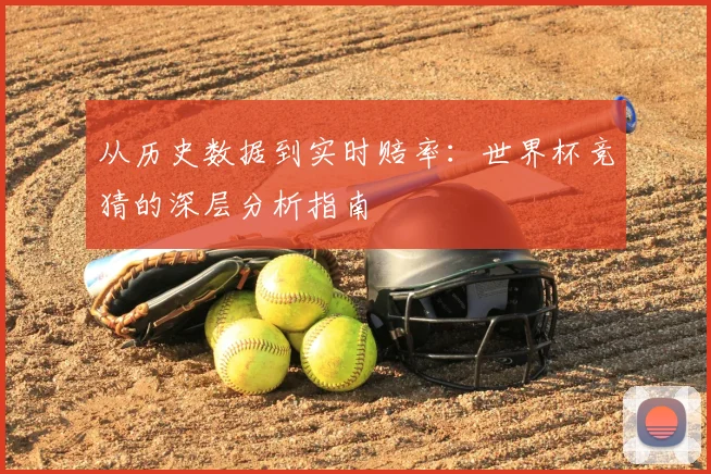从历史数据到实时赔率：世界杯竞猜的深层分析指南
