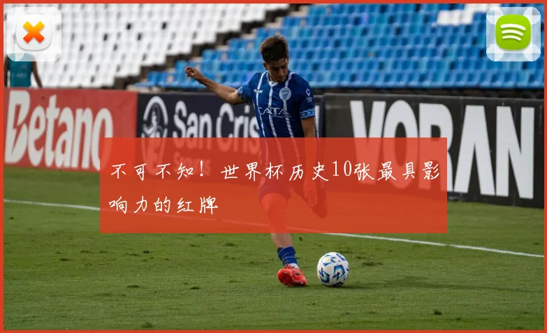 不可不知!世界杯历史10张最具影响力的红牌