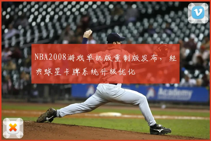 NBA2008游戏单机版重制版发布，经典球星卡牌系统升级优化