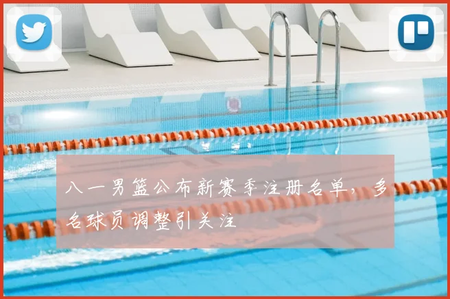 八一男篮公布新赛季注册名单，多名球员调整引关注