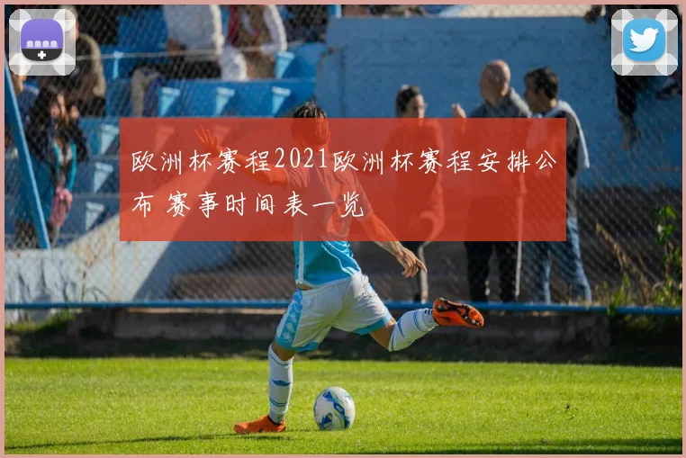 欧洲杯赛程2021欧洲杯赛程安排公布 赛事时间表一览