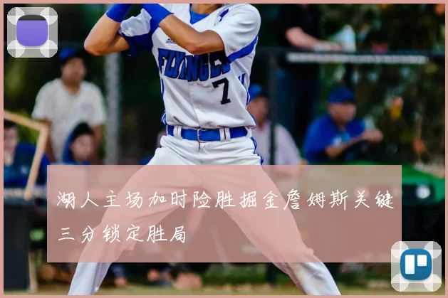 湖人主场加时险胜掘金詹姆斯关键三分锁定胜局