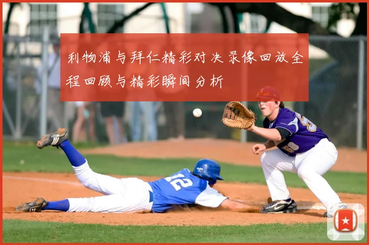 利物浦与拜仁精彩对决录像回放全程回顾与精彩瞬间分析