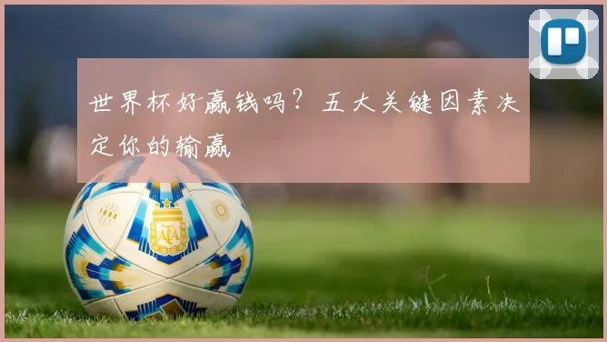 世界杯好赢钱吗?五大关键因素决定你的输赢