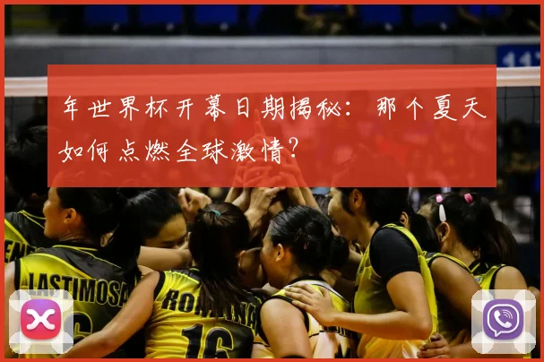 年世界杯开幕日期揭秘:那个夏天如何点燃全球激情?
