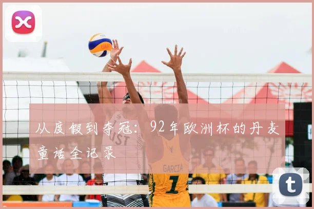 从度假到夺冠:92年欧洲杯的丹麦童话全记录