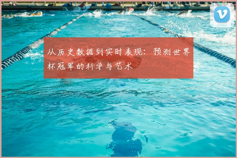 从历史数据到实时表现：预测世界杯冠军的科学与艺术