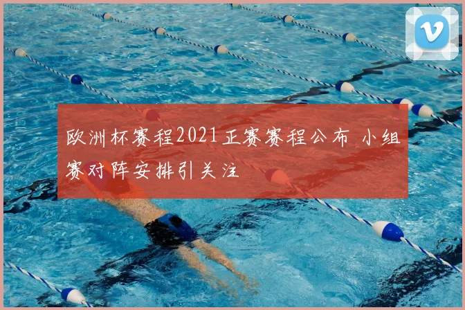 欧洲杯赛程2021正赛赛程公布 小组赛对阵安排引关注
