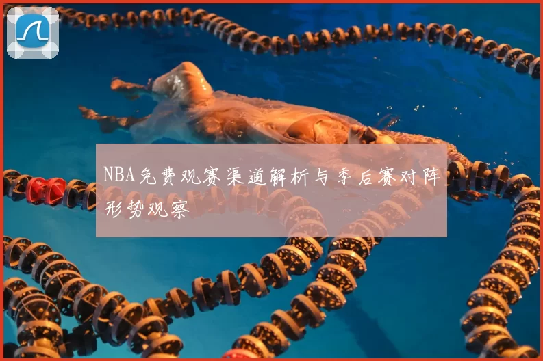 NBA免费观赛渠道解析与季后赛对阵形势观察